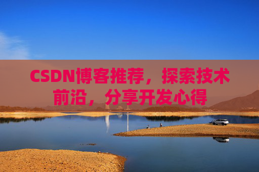 CSDN博客推荐,探索技术前沿,分享开发心得
